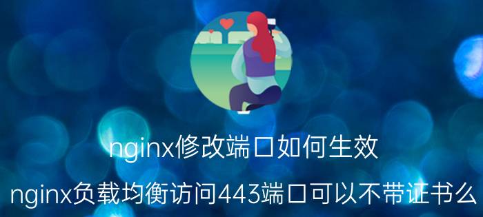 nginx修改端口如何生效 nginx负载均衡访问443端口可以不带证书么？